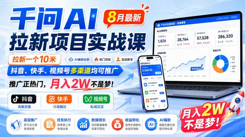 千问AI拉新项目实战课8月最新,拉新一个10米,抖音、快手、视频号多渠道均可推广,推广正热门,月入2W不是梦!(更新0908)